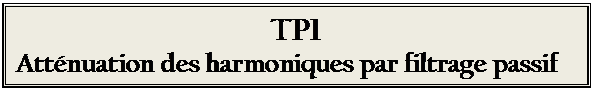 Zone de Texte: TP1
Atténuation des harmoniques par filtrage passif
