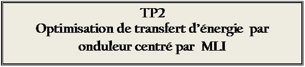 Zone de Texte: TP2
Optimisation de transfert d’énergie  par onduleur centré par  MLI
